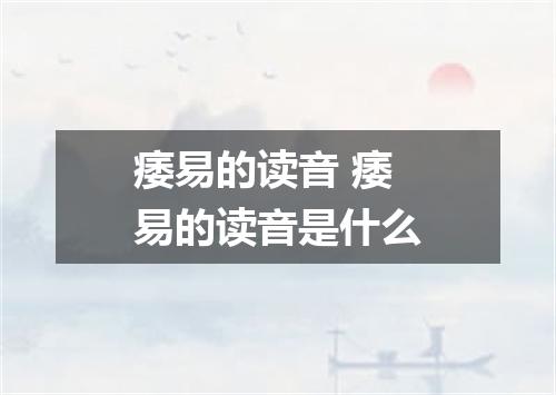 痿易的读音 痿易的读音是什么