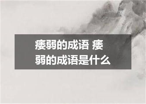 痿弱的成语 痿弱的成语是什么