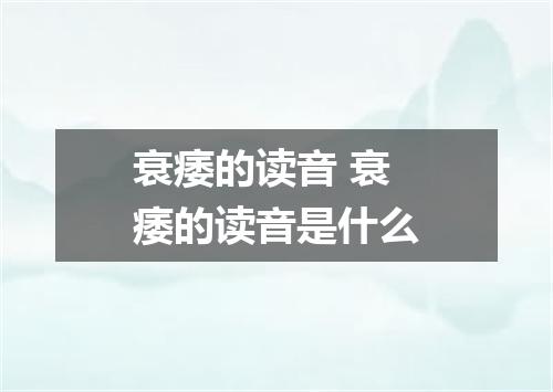 衰痿的读音 衰痿的读音是什么