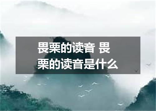 畏栗的读音 畏栗的读音是什么