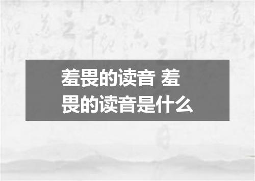 羞畏的读音 羞畏的读音是什么