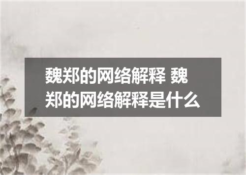魏郑的网络解释 魏郑的网络解释是什么