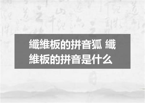 纖維板的拼音狐 纖維板的拼音是什么