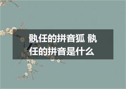 骫任的拼音狐 骫任的拼音是什么