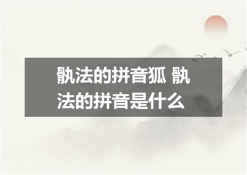 骫法的拼音狐 骫法的拼音是什么