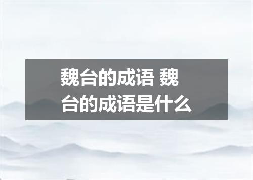 魏台的成语 魏台的成语是什么
