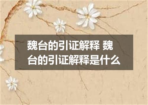 魏台的引证解释 魏台的引证解释是什么