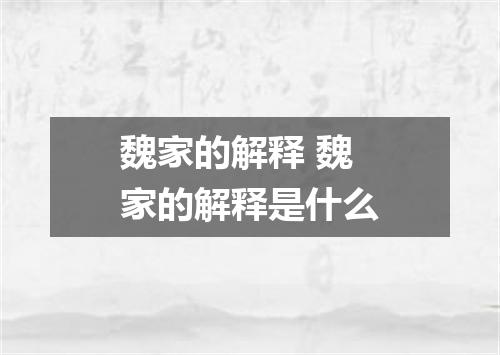 魏家的解释 魏家的解释是什么