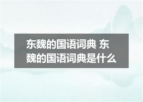 东魏的国语词典 东魏的国语词典是什么