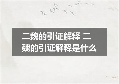 二魏的引证解释 二魏的引证解释是什么
