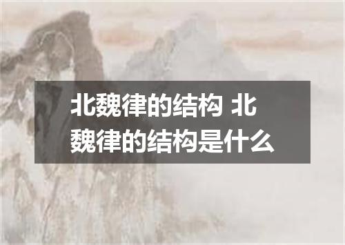 北魏律的结构 北魏律的结构是什么