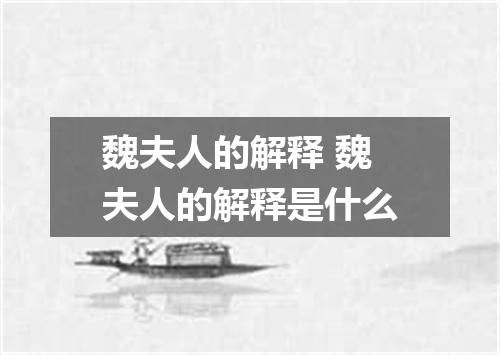 魏夫人的解释 魏夫人的解释是什么