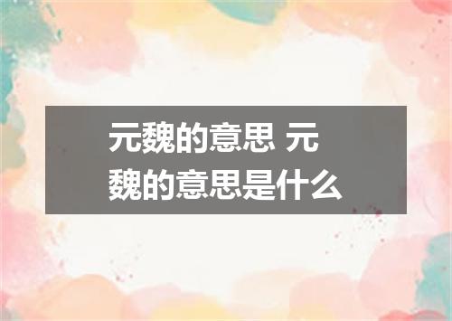 元魏的意思 元魏的意思是什么