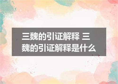 三魏的引证解释 三魏的引证解释是什么