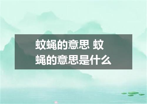 蚊蝇的意思 蚊蝇的意思是什么