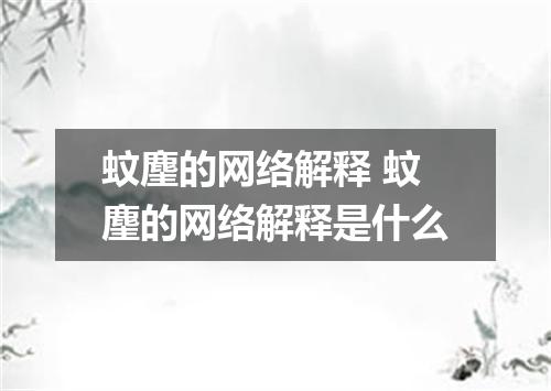 蚊麈的网络解释 蚊麈的网络解释是什么