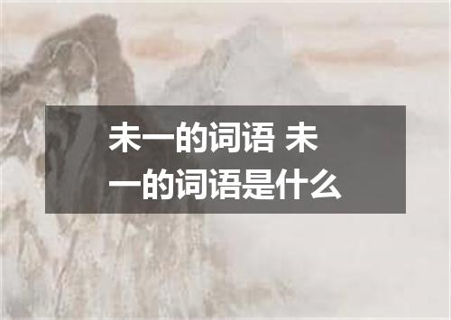 未一的词语 未一的词语是什么