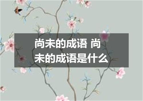 尚未的成语 尚未的成语是什么