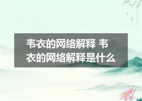 韦衣的网络解释 韦衣的网络解释是什么