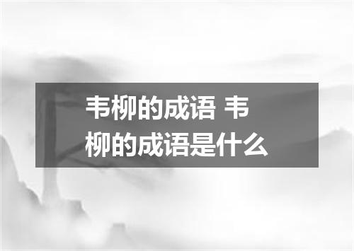 韦柳的成语 韦柳的成语是什么