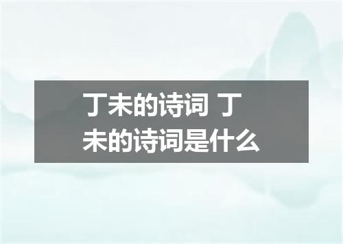 丁未的诗词 丁未的诗词是什么