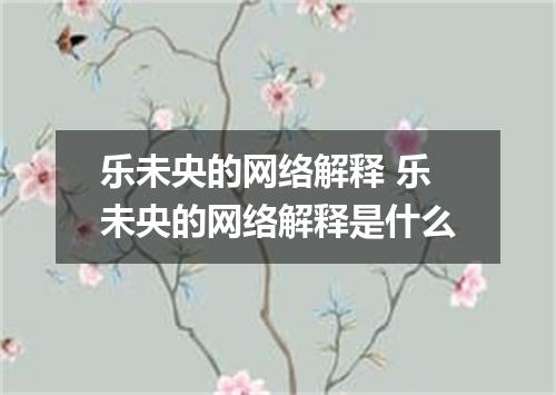 乐未央的网络解释 乐未央的网络解释是什么