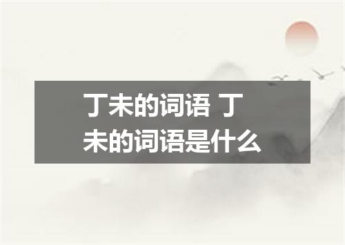 丁未的词语 丁未的词语是什么