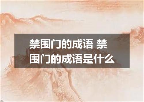 禁围门的成语 禁围门的成语是什么