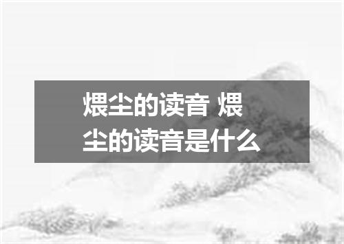 煨尘的读音 煨尘的读音是什么