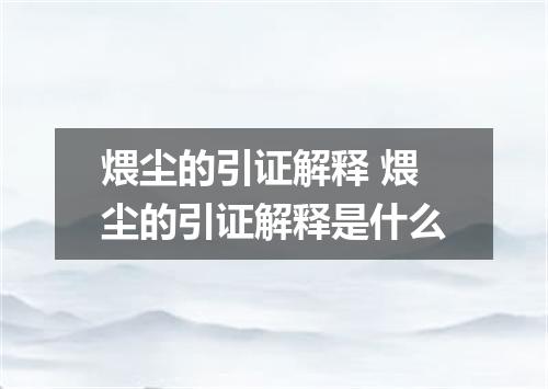 煨尘的引证解释 煨尘的引证解释是什么
