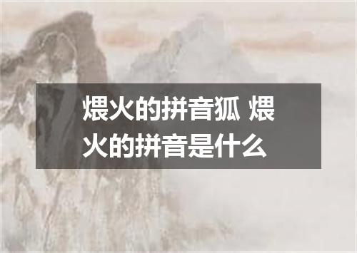 煨火的拼音狐 煨火的拼音是什么