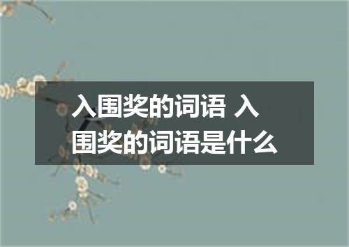 入围奖的词语 入围奖的词语是什么