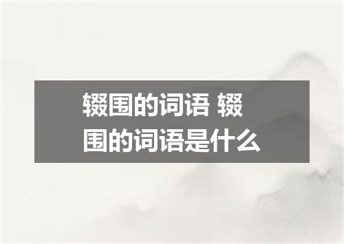 辍围的词语 辍围的词语是什么