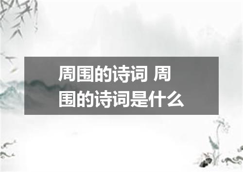 周围的诗词 周围的诗词是什么