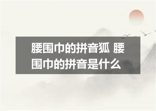 腰围巾的拼音狐 腰围巾的拼音是什么