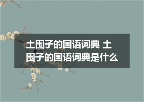 土围子的国语词典 土围子的国语词典是什么