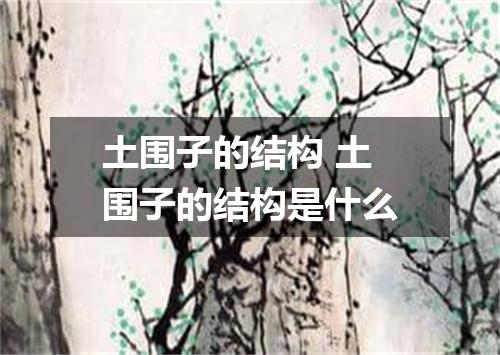 土围子的结构 土围子的结构是什么