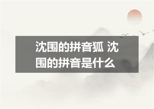沈围的拼音狐 沈围的拼音是什么