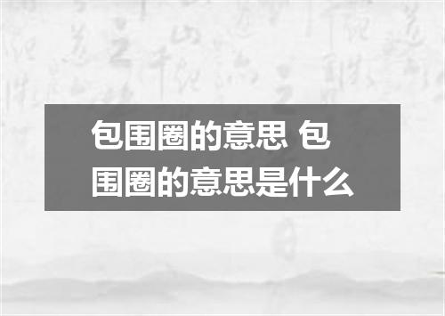 包围圈的意思 包围圈的意思是什么