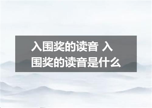 入围奖的读音 入围奖的读音是什么