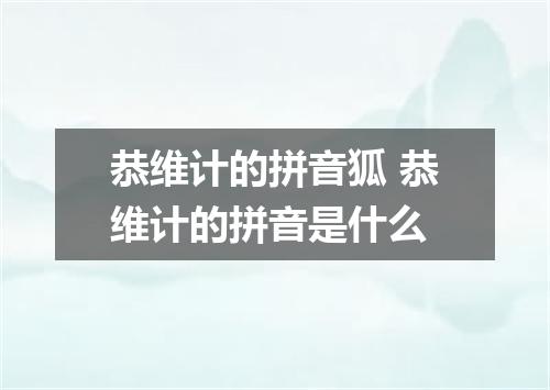 恭维计的拼音狐 恭维计的拼音是什么
