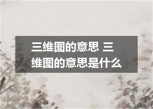 三维图的意思 三维图的意思是什么