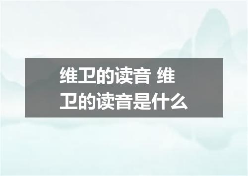 维卫的读音 维卫的读音是什么