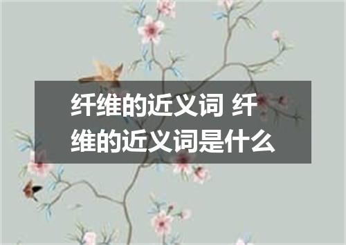 纤维的近义词 纤维的近义词是什么