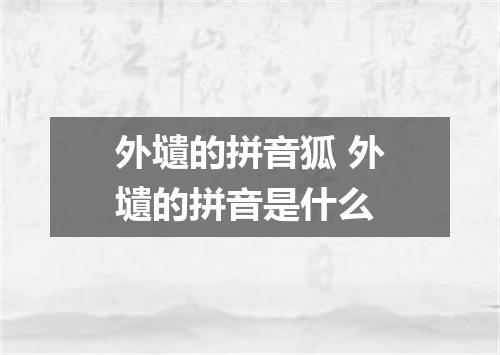 外壝的拼音狐 外壝的拼音是什么