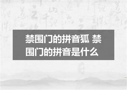 禁围门的拼音狐 禁围门的拼音是什么