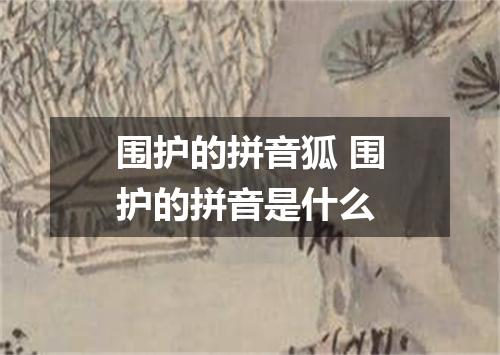 围护的拼音狐 围护的拼音是什么