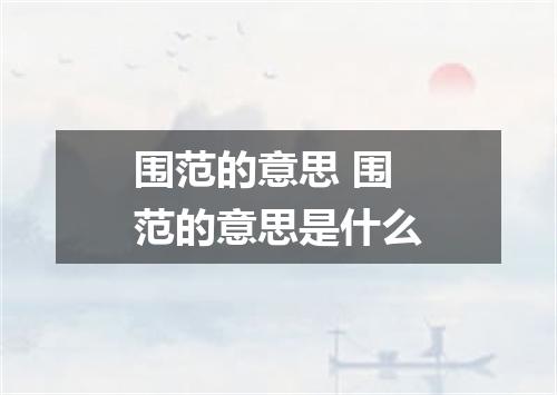 围范的意思 围范的意思是什么
