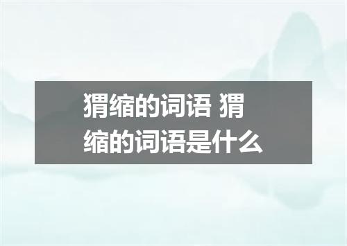 猬缩的词语 猬缩的词语是什么