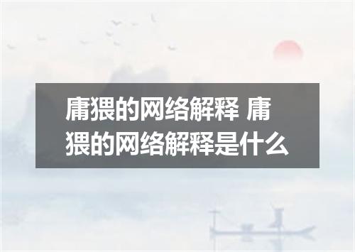 庸猥的网络解释 庸猥的网络解释是什么